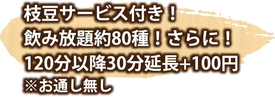 枝豆サービス付き！飲み放題約80種！さらに！120分以降30分延長+100円 ※お通し無し