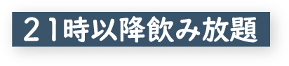 21時以降飲み放題